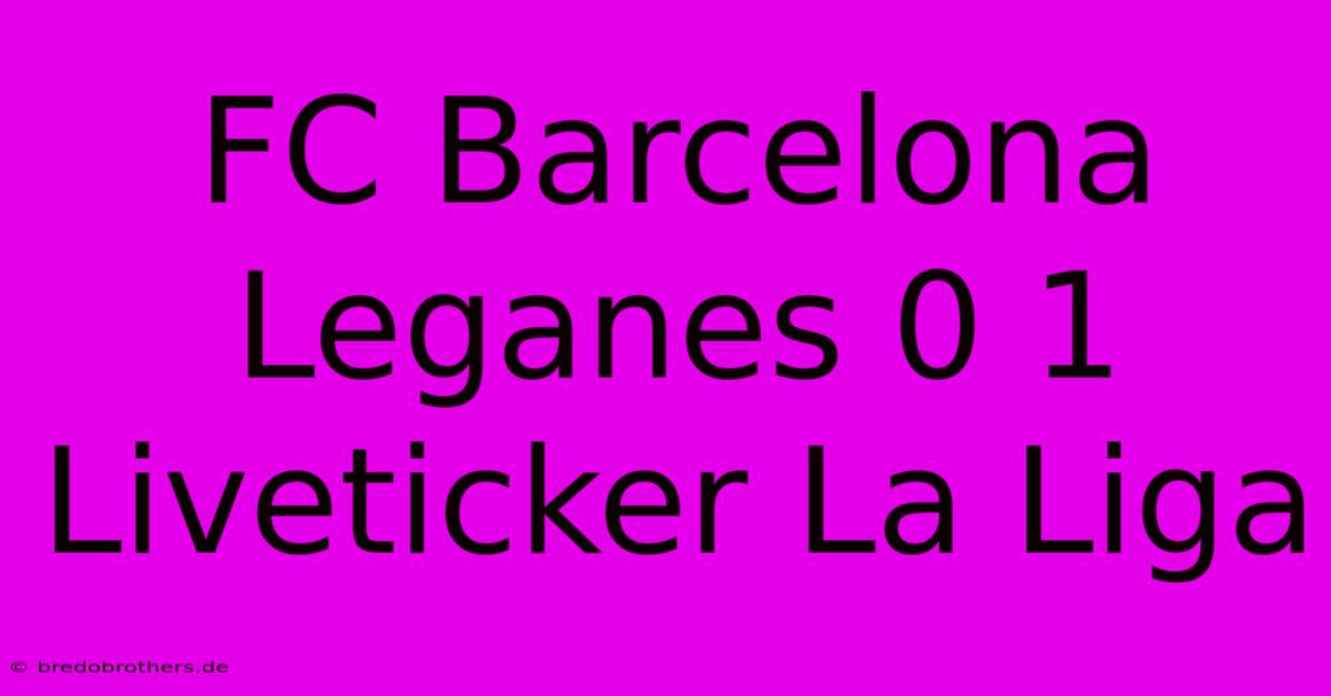 FC Barcelona Leganes 0 1 Liveticker La Liga