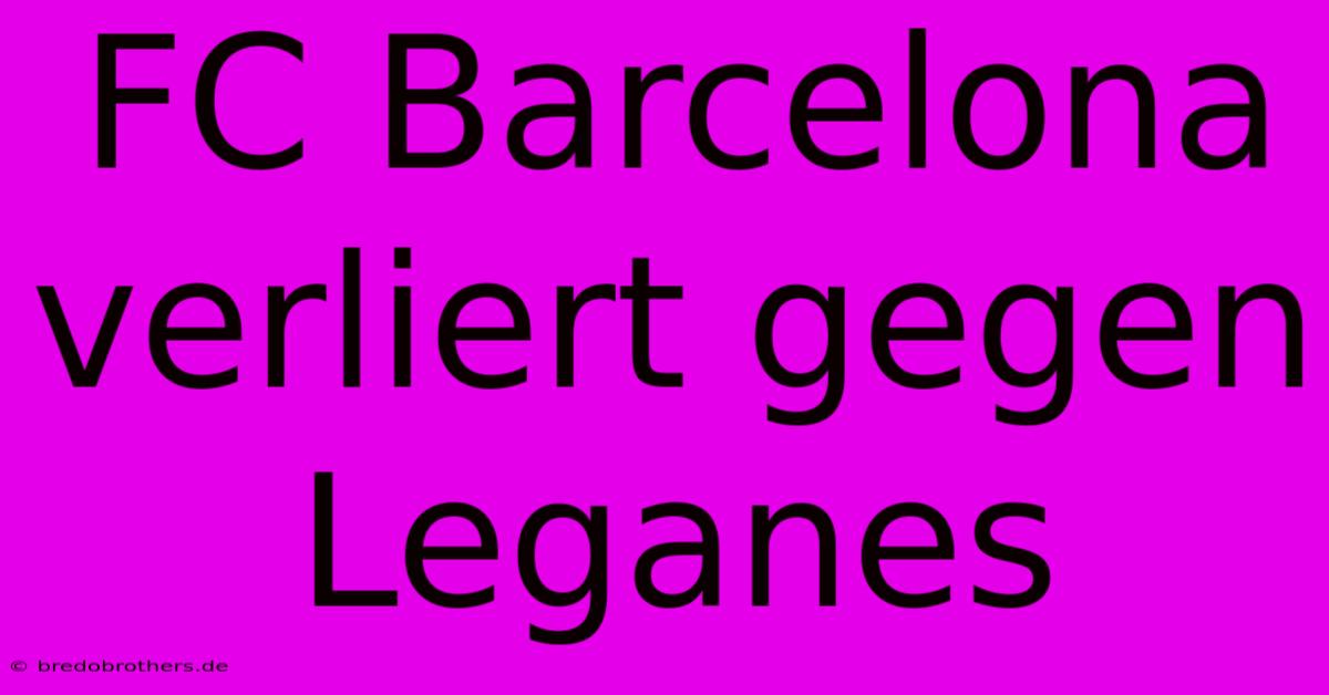 FC Barcelona Verliert Gegen Leganes