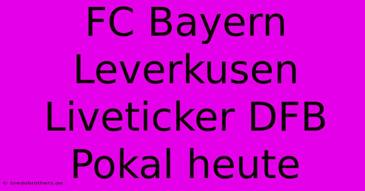 FC Bayern Leverkusen Liveticker DFB Pokal Heute