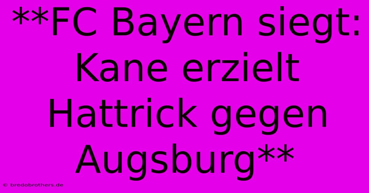 **FC Bayern Siegt: Kane Erzielt Hattrick Gegen Augsburg**