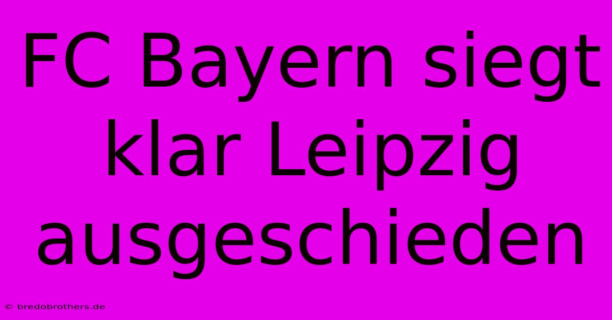 FC Bayern Siegt Klar Leipzig Ausgeschieden