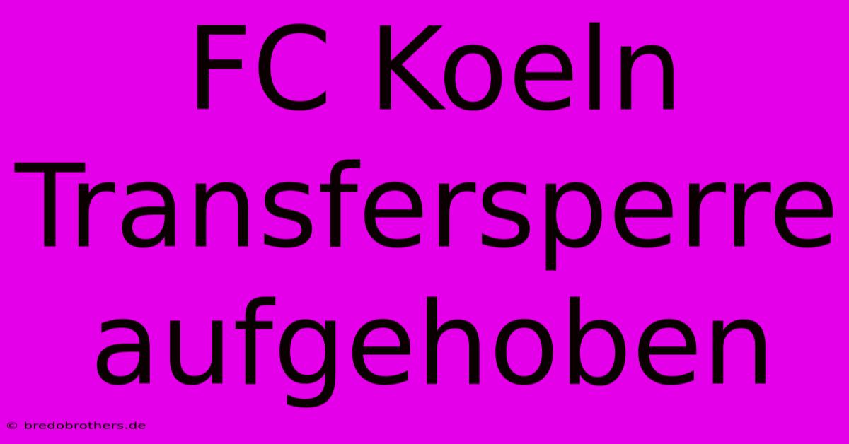 FC Koeln Transfersperre Aufgehoben