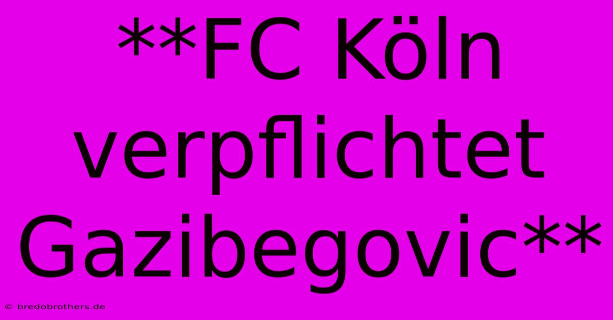 **FC Köln Verpflichtet Gazibegovic**