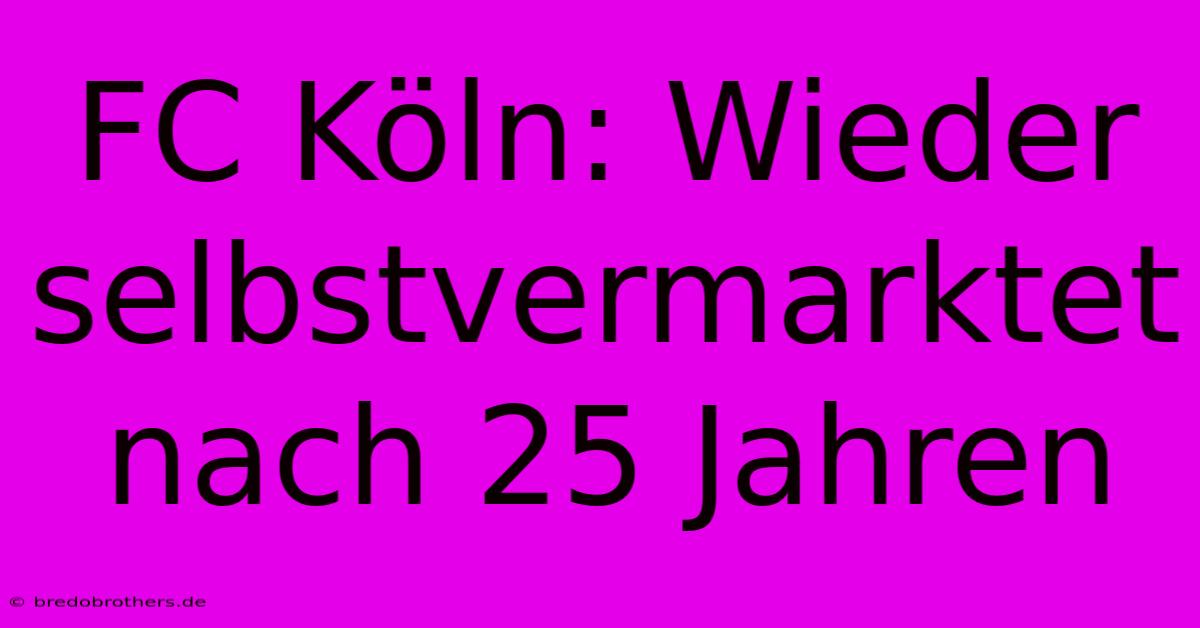 FC Köln: Wieder Selbstvermarktet Nach 25 Jahren