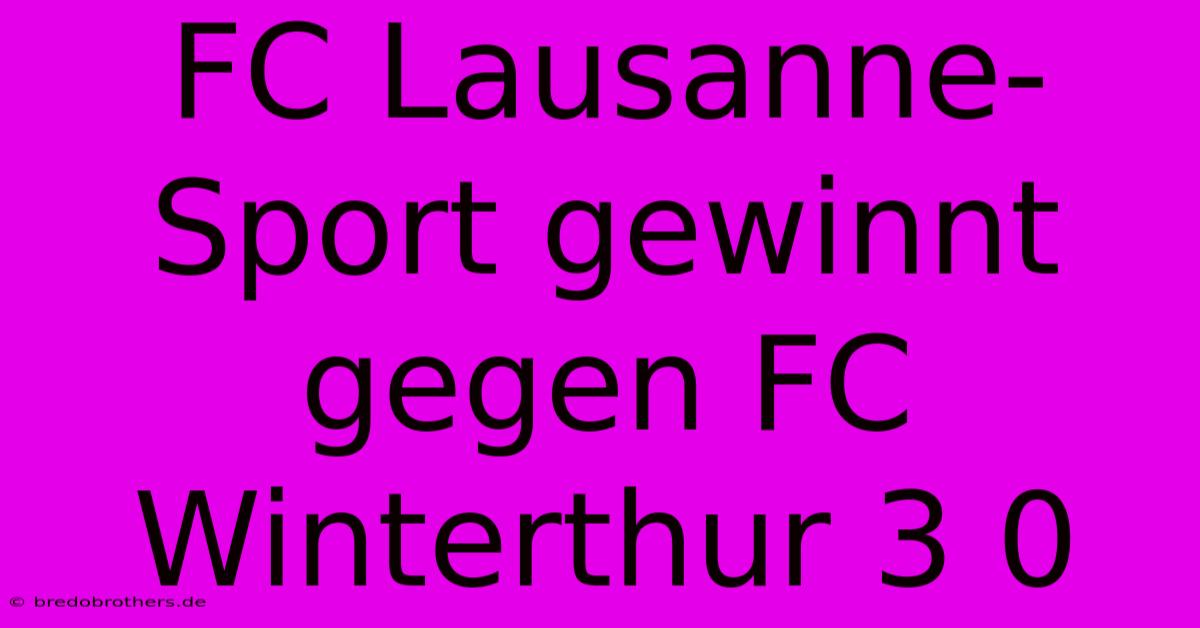 FC Lausanne-Sport Gewinnt Gegen FC Winterthur 3 0