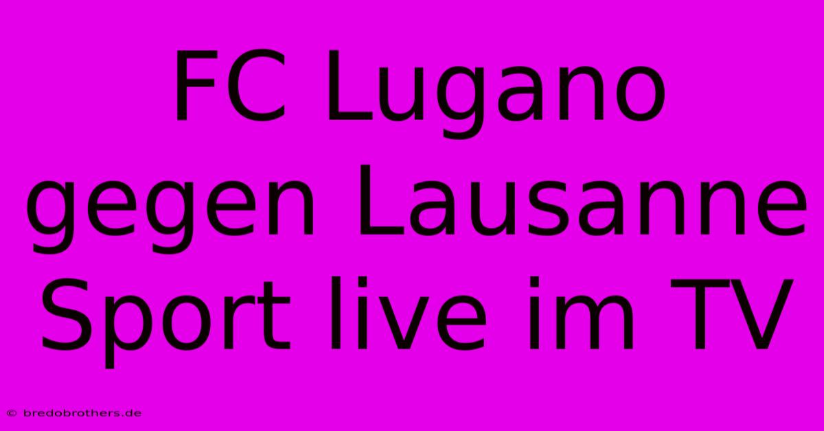 FC Lugano Gegen Lausanne Sport Live Im TV