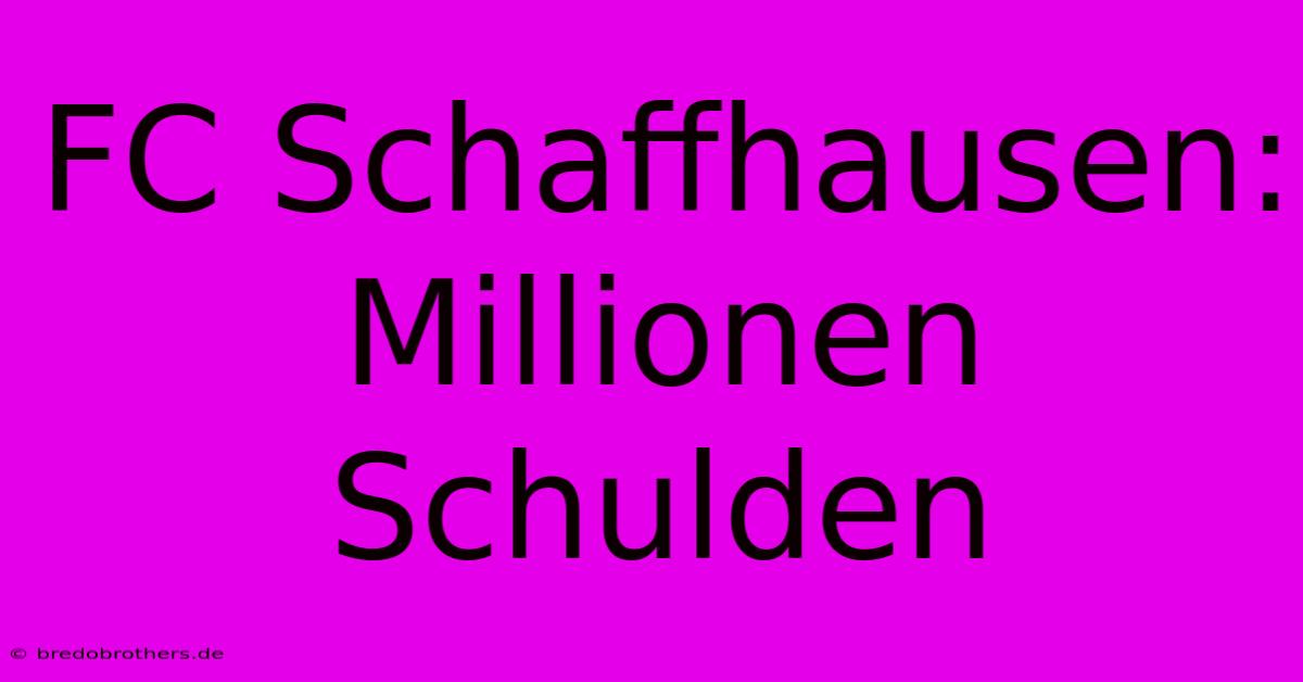 FC Schaffhausen: Millionen Schulden