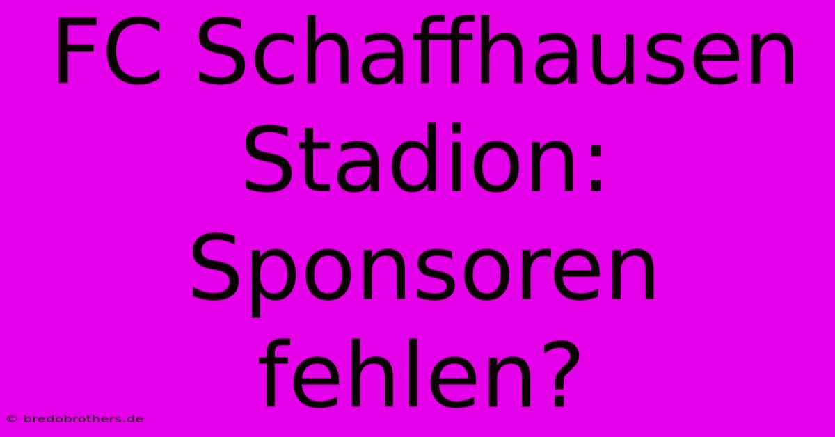 FC Schaffhausen Stadion: Sponsoren Fehlen?