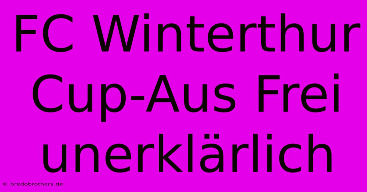 FC Winterthur Cup-Aus Frei Unerklärlich