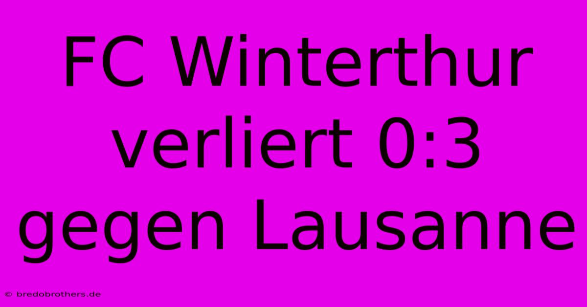 FC Winterthur Verliert 0:3 Gegen Lausanne