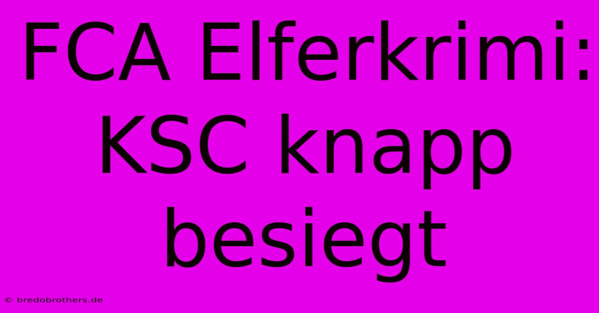 FCA Elferkrimi: KSC Knapp Besiegt