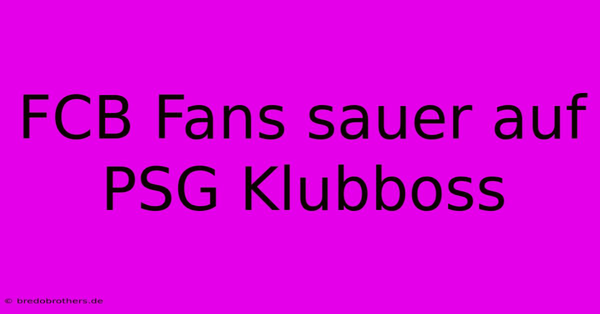 FCB Fans Sauer Auf PSG Klubboss