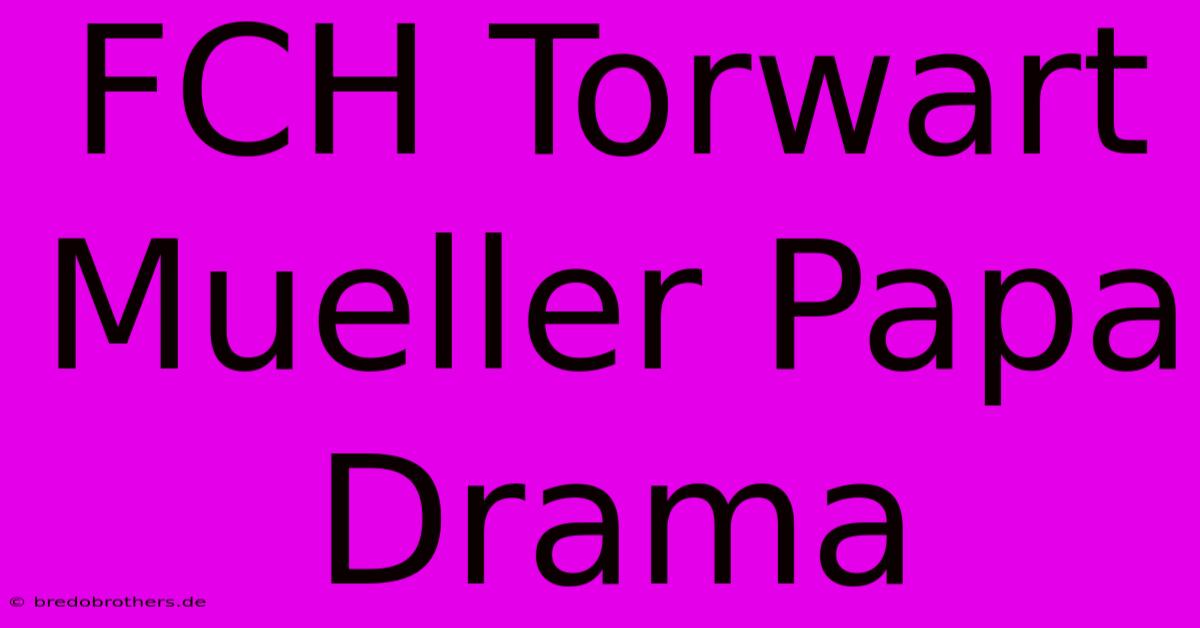 FCH Torwart Mueller Papa Drama