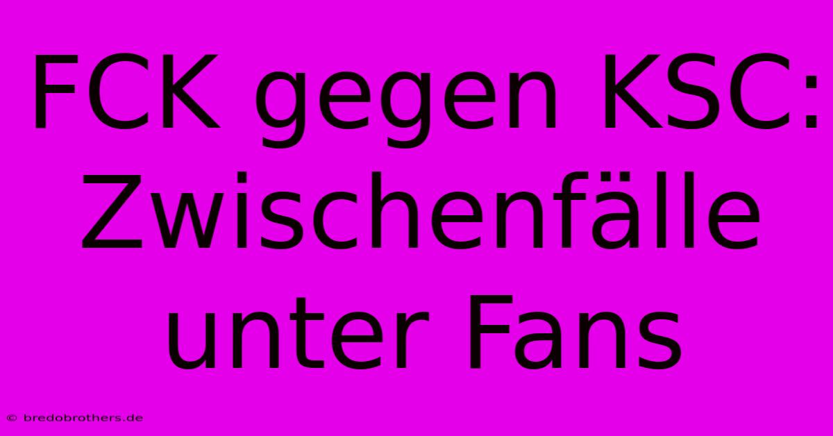 FCK Gegen KSC: Zwischenfälle Unter Fans