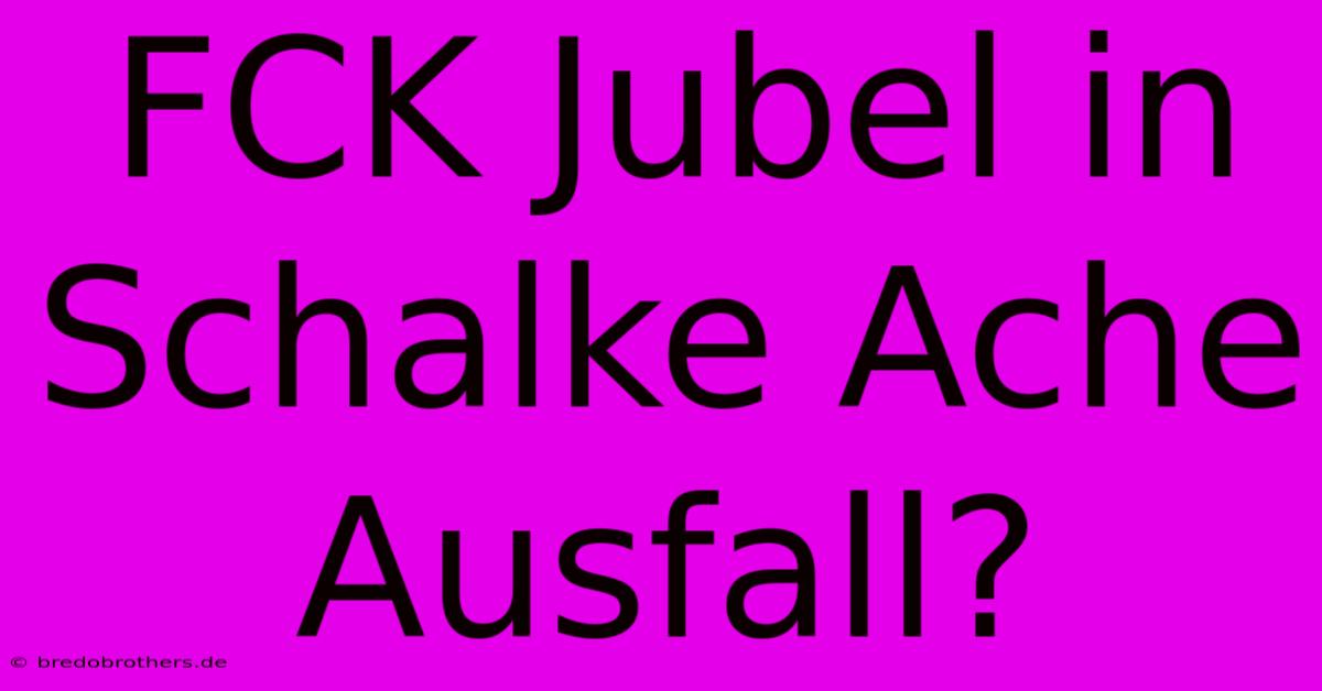 FCK Jubel In Schalke Ache Ausfall?