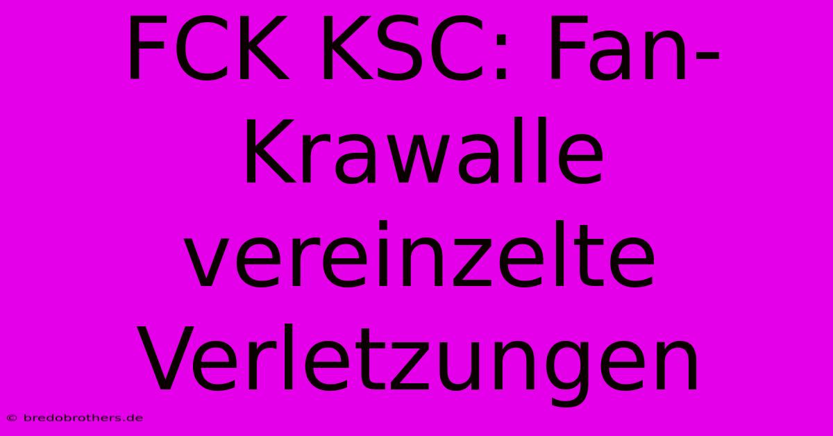 FCK KSC: Fan-Krawalle Vereinzelte Verletzungen