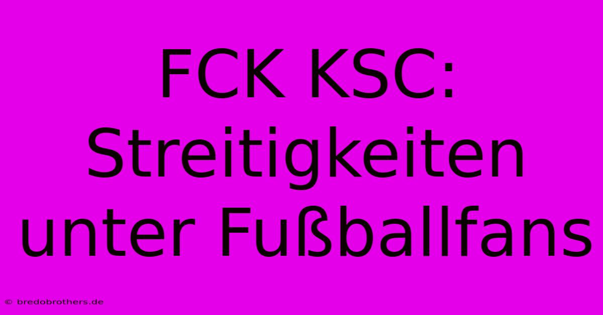 FCK KSC: Streitigkeiten Unter Fußballfans