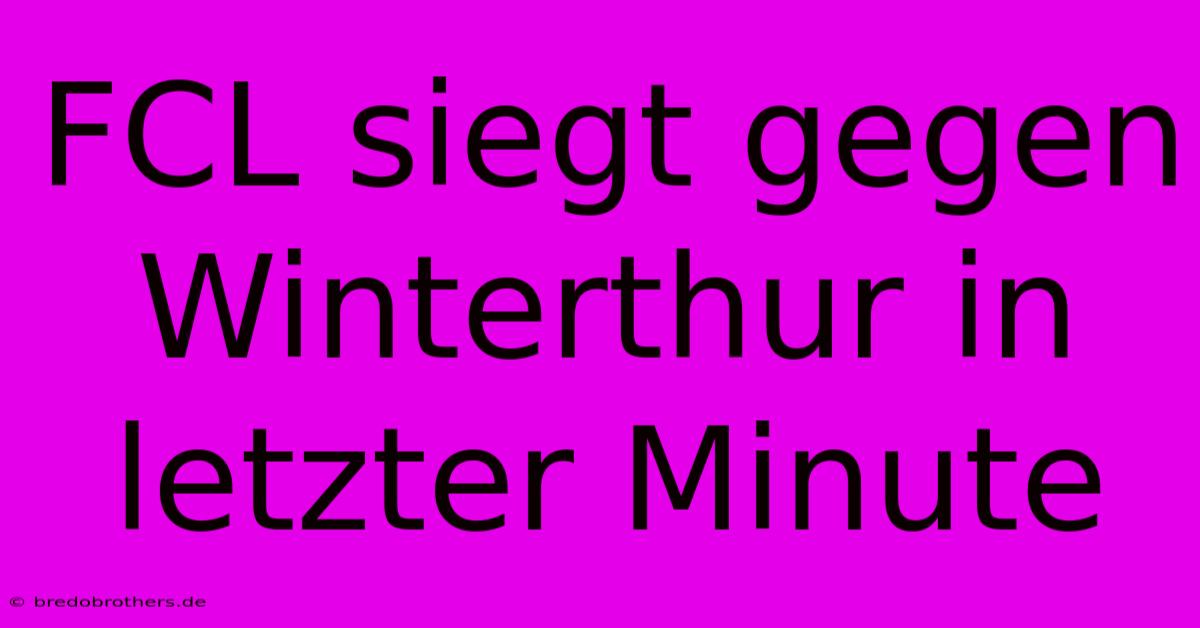 FCL Siegt Gegen Winterthur In Letzter Minute