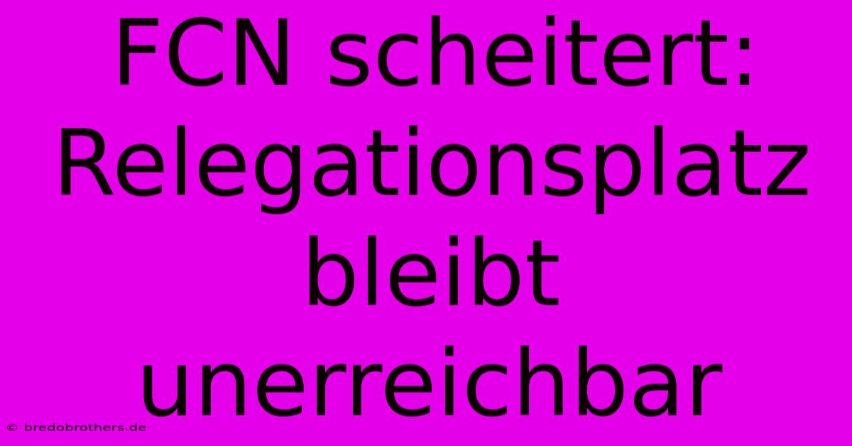 FCN Scheitert: Relegationsplatz Bleibt Unerreichbar