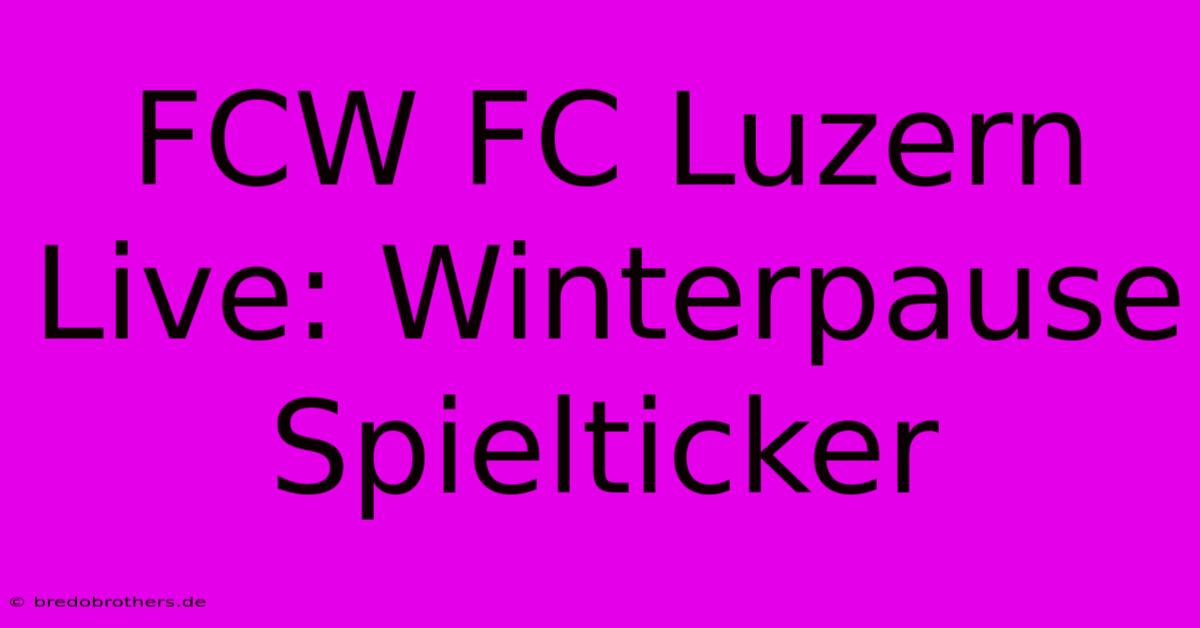 FCW FC Luzern Live: Winterpause Spielticker