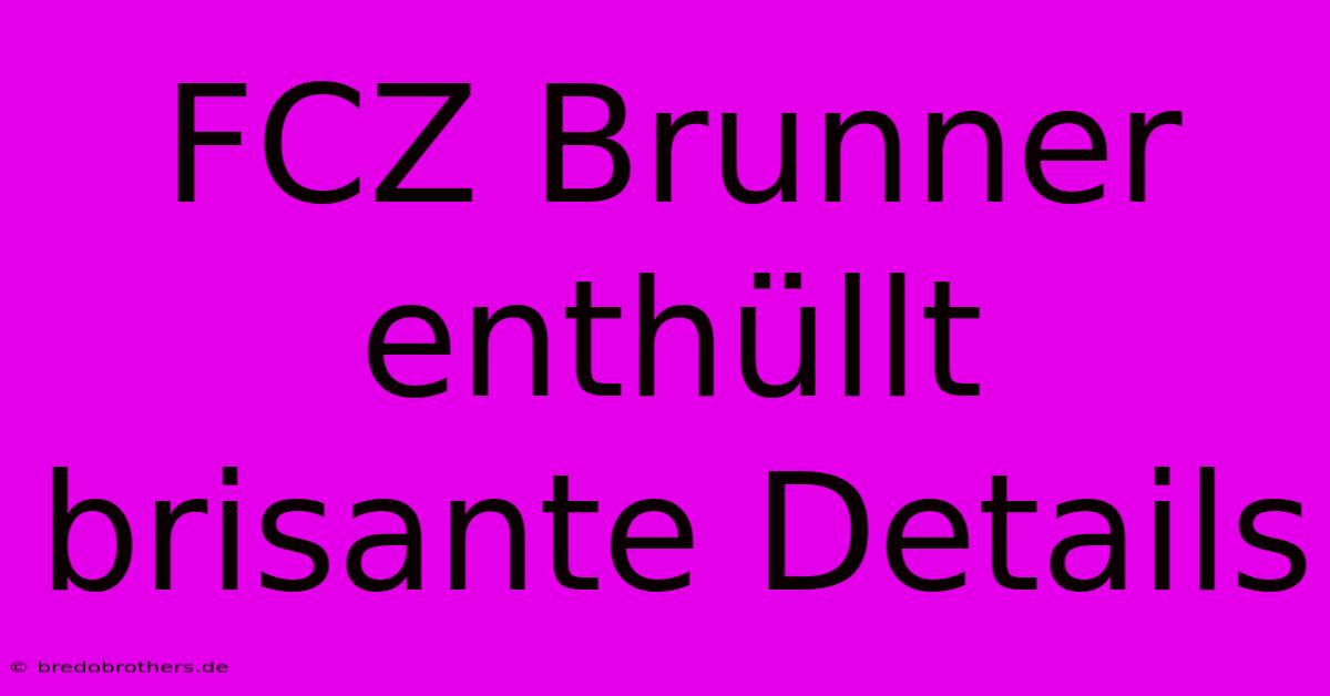 FCZ Brunner Enthüllt Brisante Details