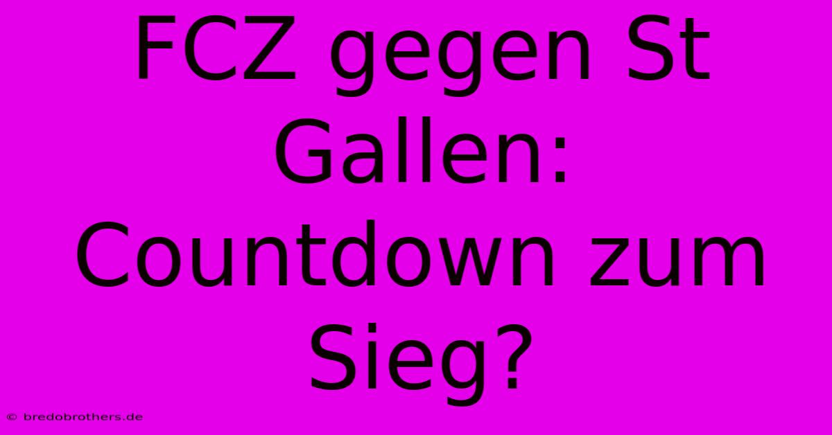 FCZ Gegen St Gallen: Countdown Zum Sieg?