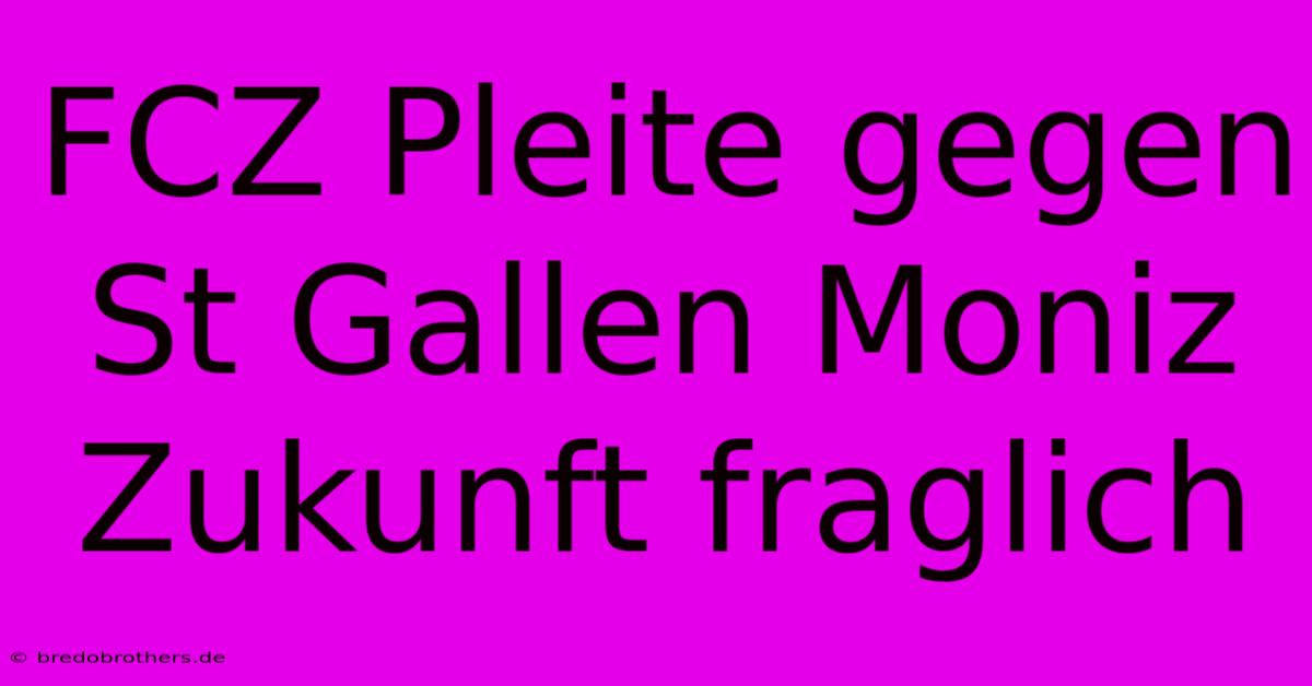 FCZ Pleite Gegen St Gallen Moniz Zukunft Fraglich