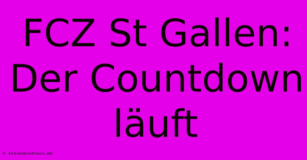 FCZ St Gallen:  Der Countdown Läuft