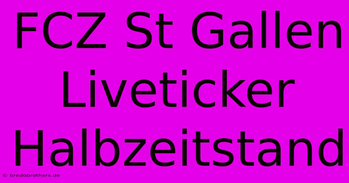 FCZ St Gallen Liveticker Halbzeitstand