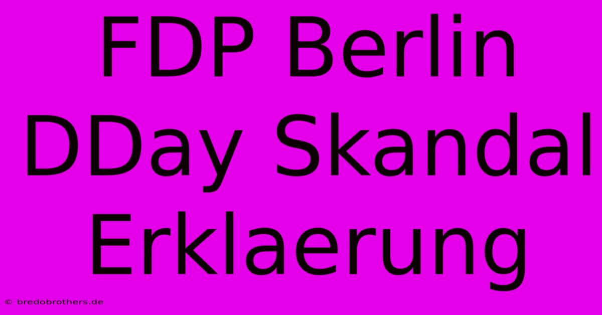 FDP Berlin DDay Skandal Erklaerung