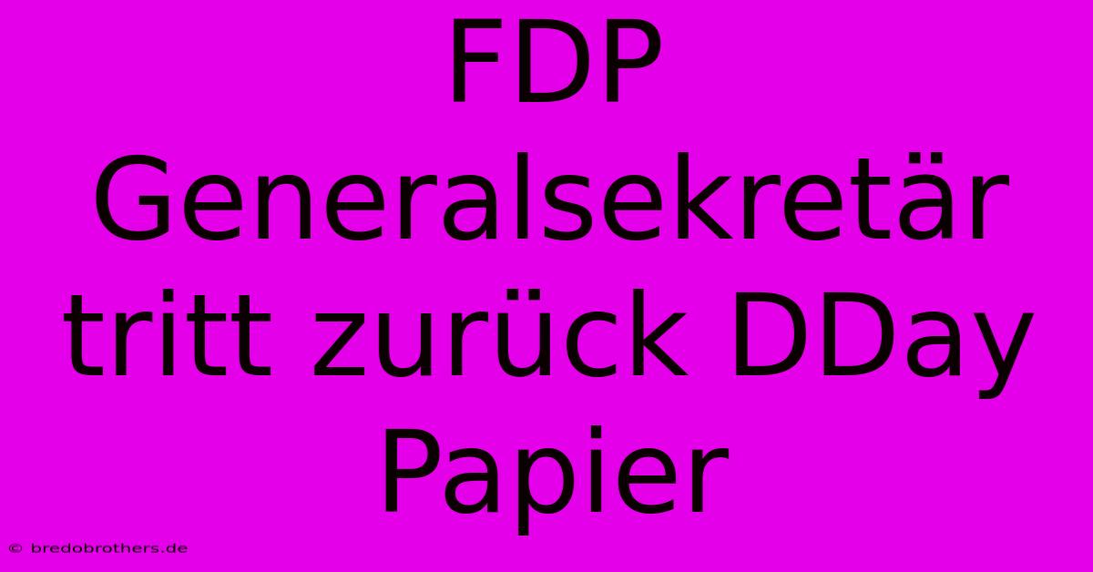 FDP Generalsekretär Tritt Zurück DDay Papier