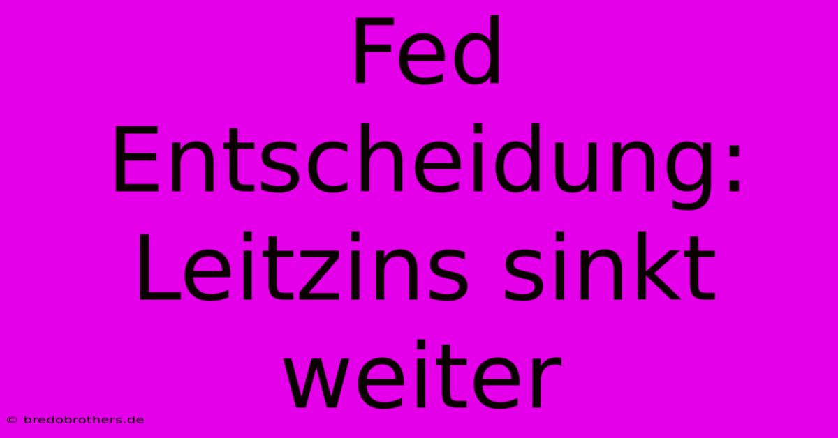 Fed Entscheidung: Leitzins Sinkt Weiter