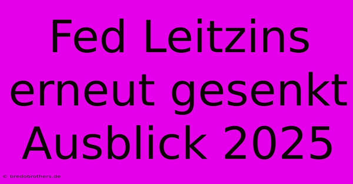 Fed Leitzins Erneut Gesenkt Ausblick 2025