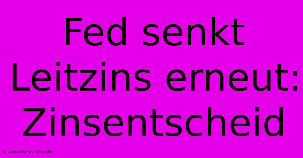 Fed Senkt Leitzins Erneut: Zinsentscheid