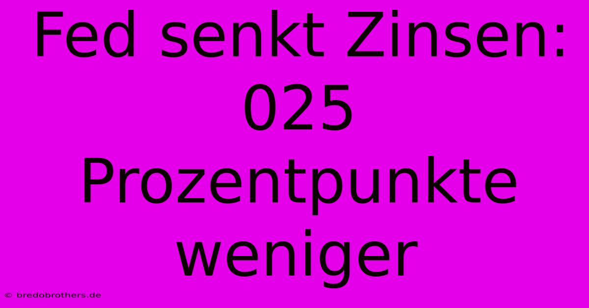 Fed Senkt Zinsen: 025 Prozentpunkte Weniger