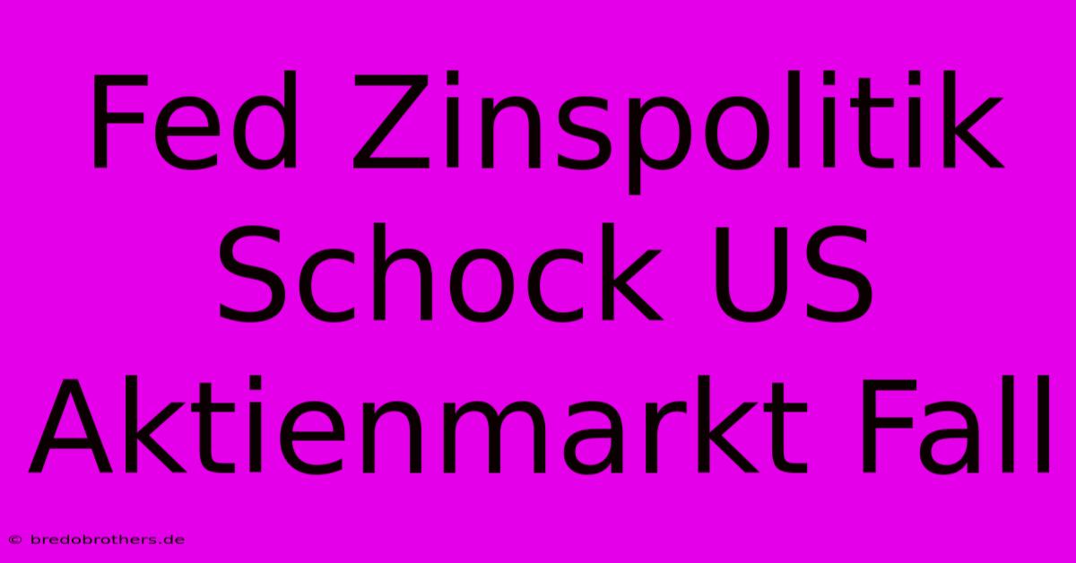 Fed Zinspolitik Schock US Aktienmarkt Fall