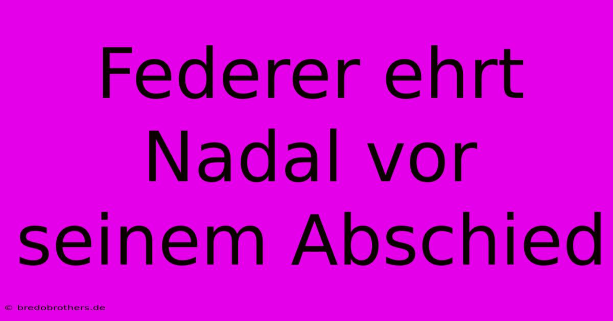 Federer Ehrt Nadal Vor Seinem Abschied