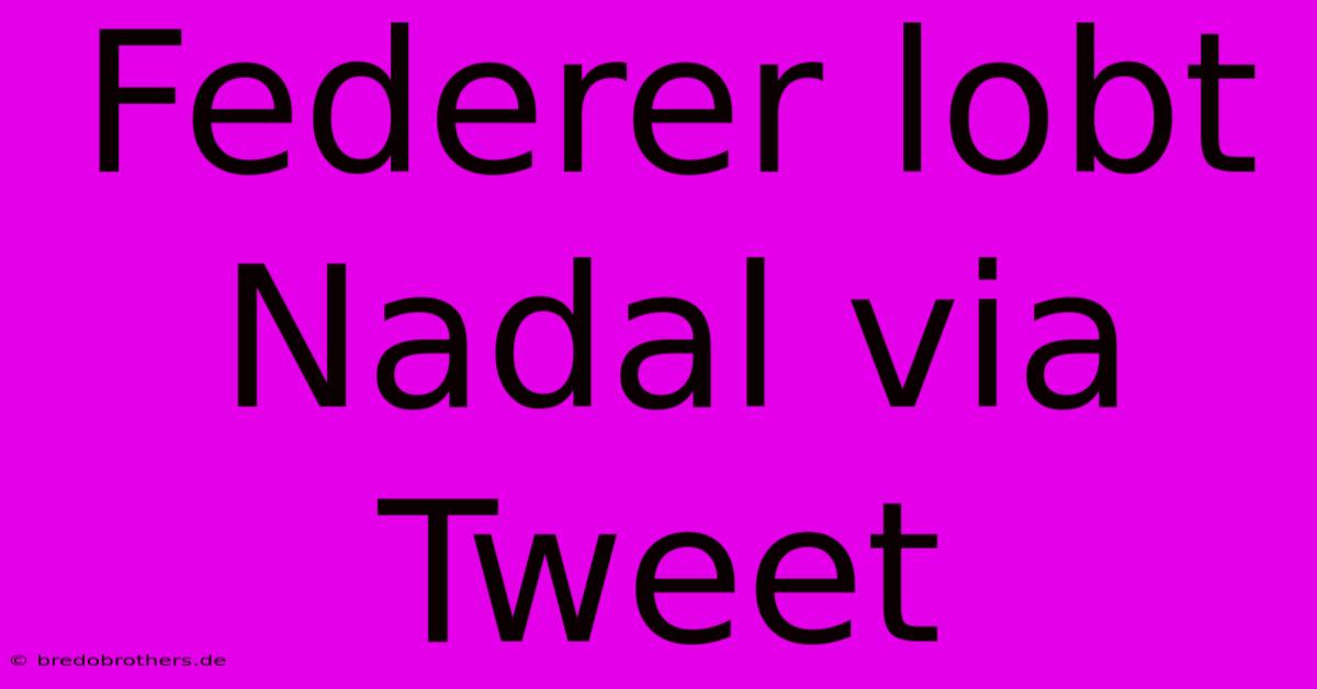 Federer Lobt Nadal Via Tweet