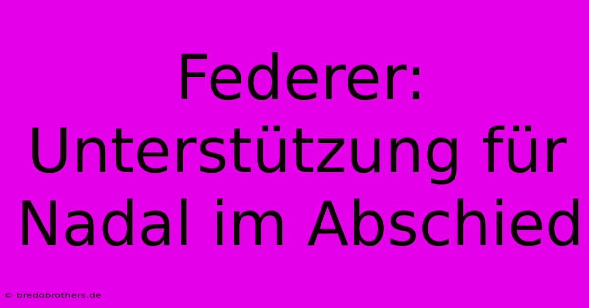 Federer:  Unterstützung Für Nadal Im Abschied