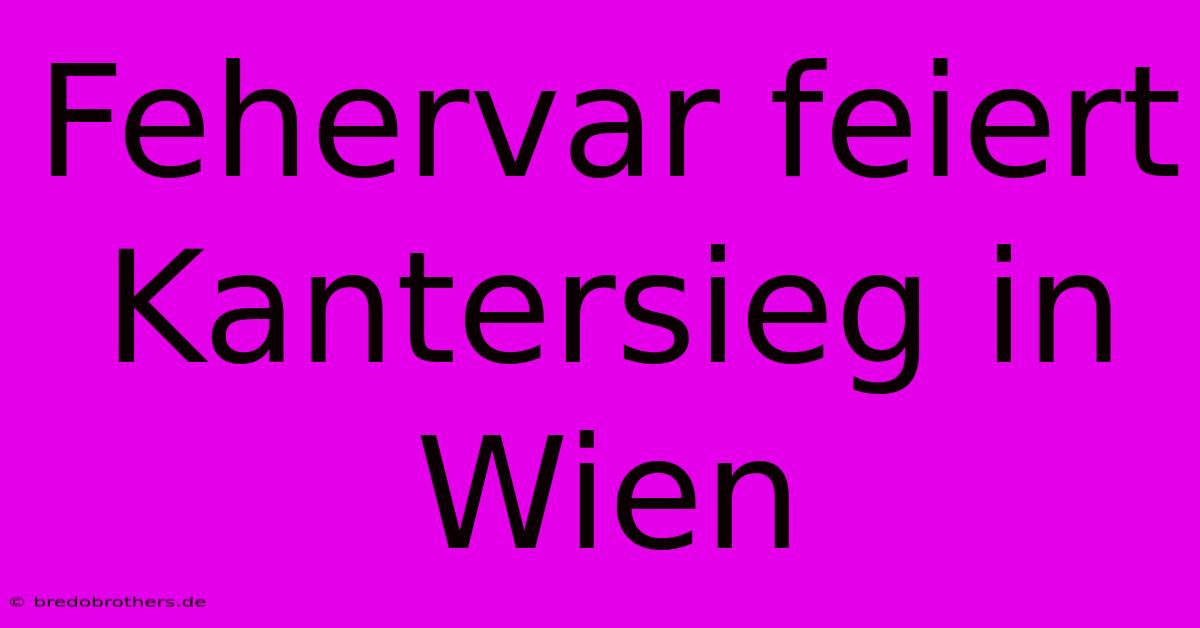 Fehervar Feiert Kantersieg In Wien