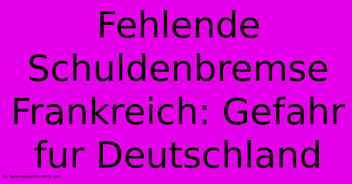 Fehlende Schuldenbremse Frankreich: Gefahr Fur Deutschland