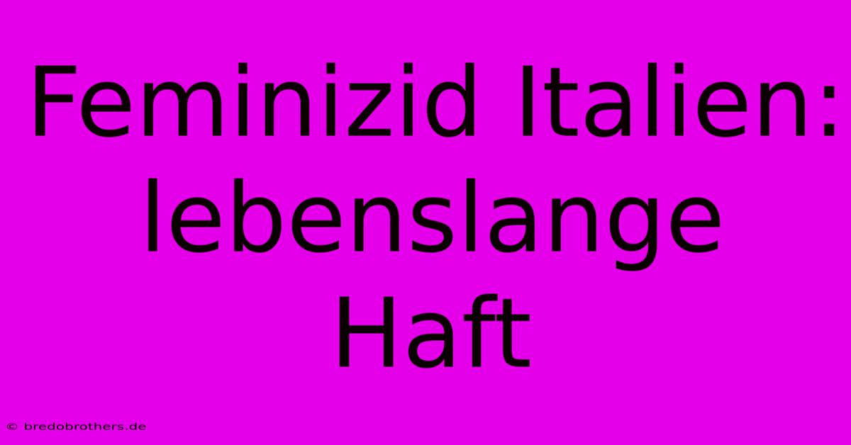 Feminizid Italien:  Lebenslange Haft