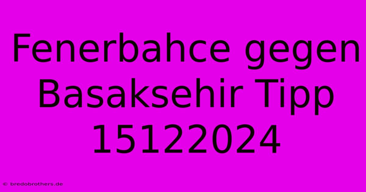 Fenerbahce Gegen Basaksehir Tipp 15122024