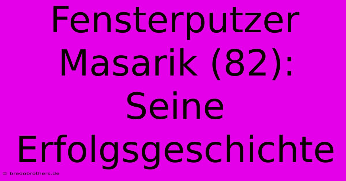 Fensterputzer Masarik (82): Seine Erfolgsgeschichte