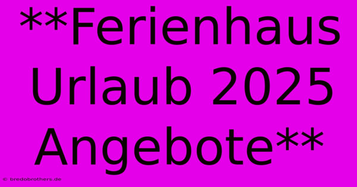 **Ferienhaus Urlaub 2025 Angebote**