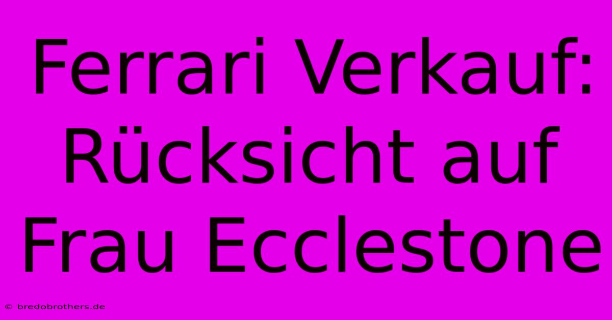 Ferrari Verkauf:  Rücksicht Auf Frau Ecclestone