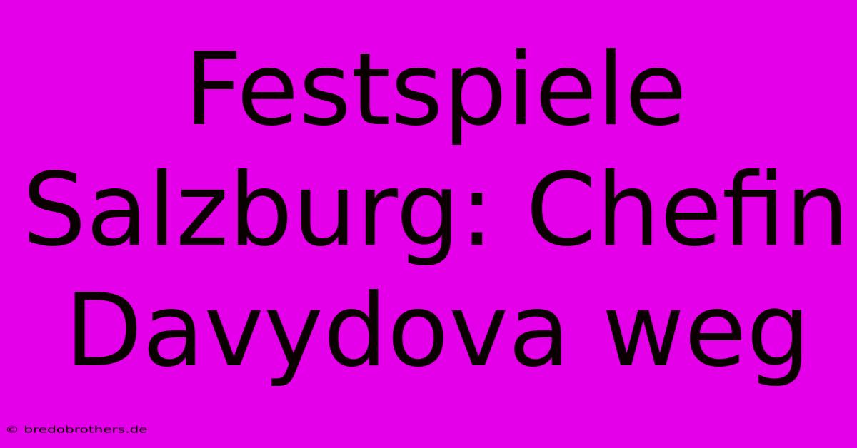 Festspiele Salzburg: Chefin Davydova Weg