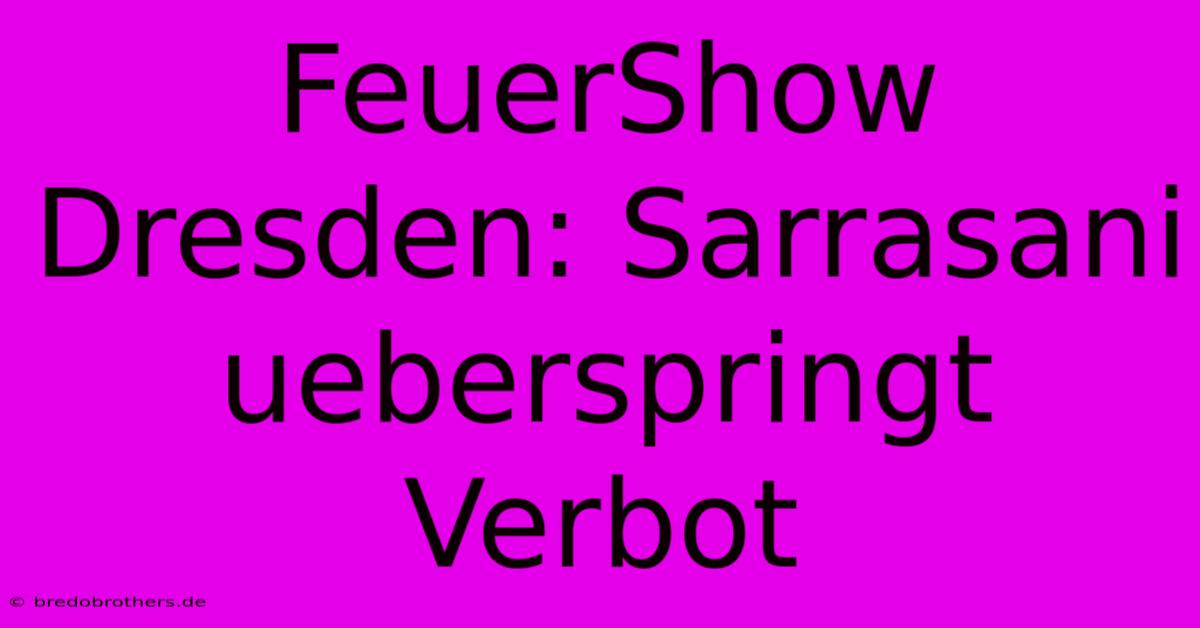 FeuerShow Dresden: Sarrasani Ueberspringt Verbot