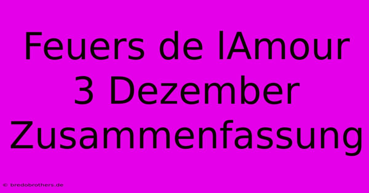 Feuers De LAmour 3 Dezember Zusammenfassung