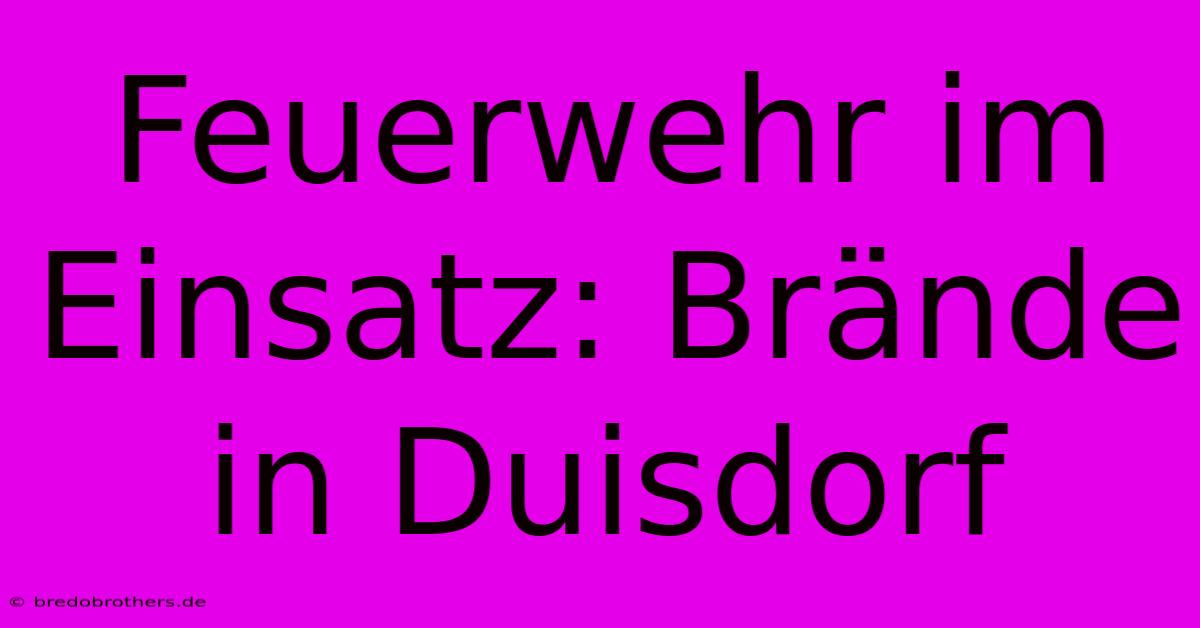 Feuerwehr Im Einsatz: Brände In Duisdorf